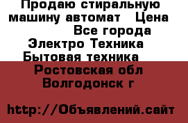 Продаю стиральную машину автомат › Цена ­ 2 500 - Все города Электро-Техника » Бытовая техника   . Ростовская обл.,Волгодонск г.